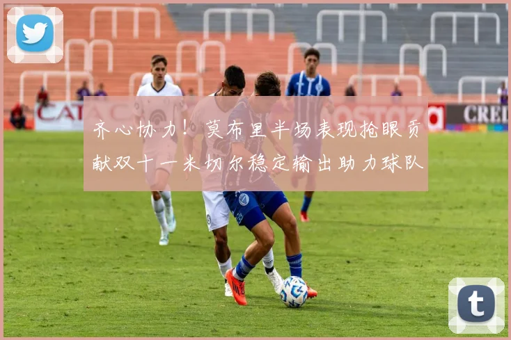 齐心协力！莫布里半场表现抢眼贡献双十一米切尔稳定输出助力球队争胜