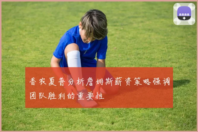 香农夏普分析詹姆斯薪资策略强调团队胜利的重要性
