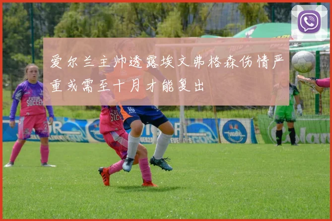 爱尔兰主帅透露埃文弗格森伤情严重或需至十月才能复出
