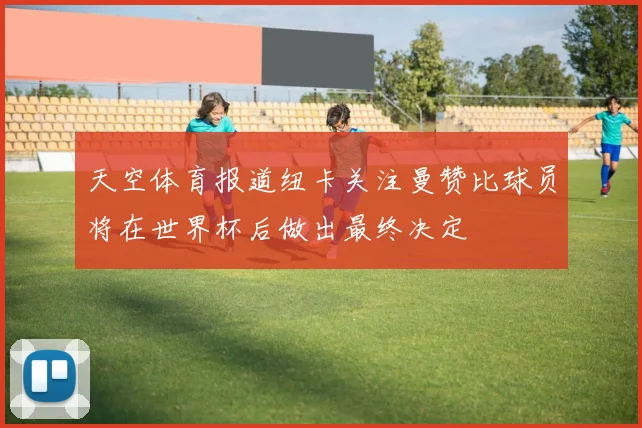 天空体育报道纽卡关注曼赞比球员将在世界杯后做出最终决定