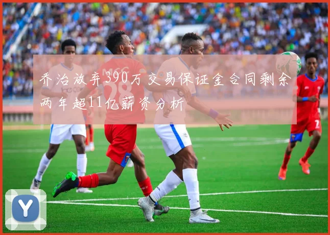 乔治放弃390万交易保证金合同剩余两年超11亿薪资分析
