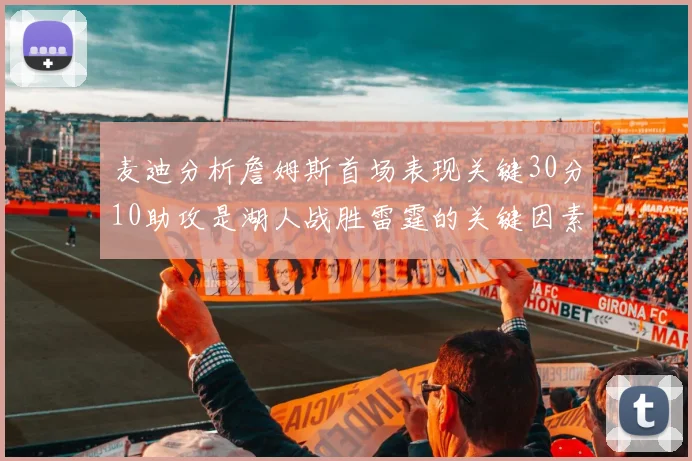 麦迪分析詹姆斯首场表现关键30分10助攻是湖人战胜雷霆的关键因素