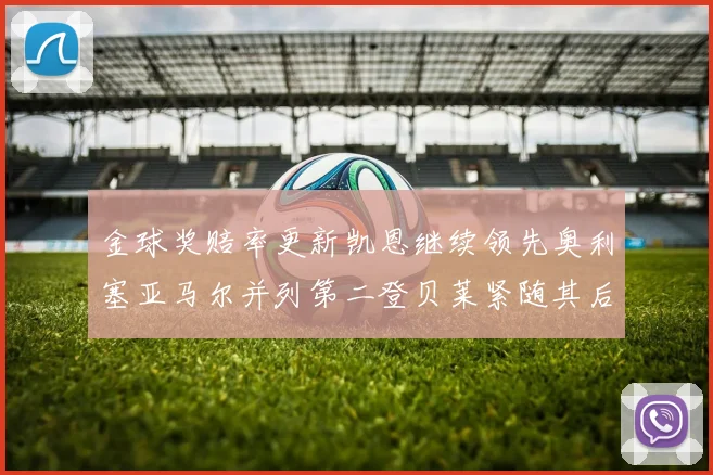 金球奖赔率更新凯恩继续领先奥利塞亚马尔并列第二登贝莱紧随其后
