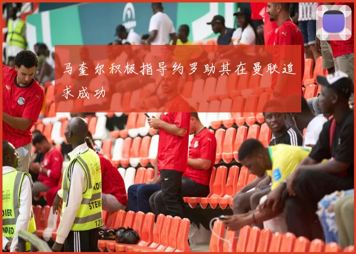 马奎尔积极指导约罗助其在曼联追求成功