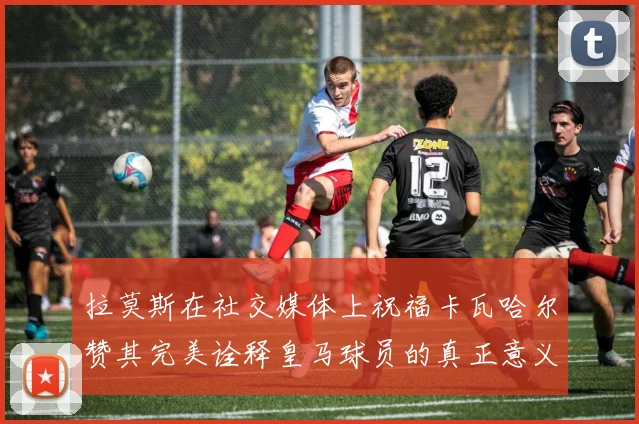 拉莫斯在社交媒体上祝福卡瓦哈尔赞其完美诠释皇马球员的真正意义
