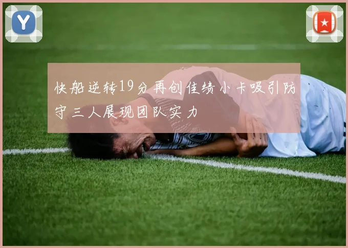 快船逆转19分再创佳绩小卡吸引防守三人展现团队实力