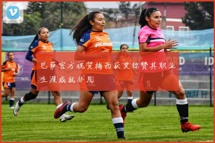 巴萨官方祝贺梅西获奖称赞其职业生涯成就非凡