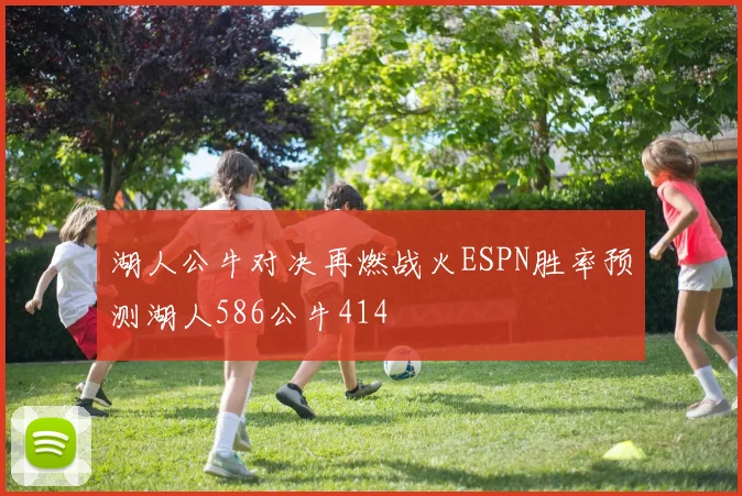 湖人公牛对决再燃战火ESPN胜率预测湖人586公牛414