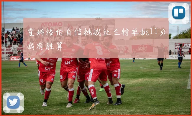 霍姆格伦自信挑战杜兰特单挑11分我有胜算